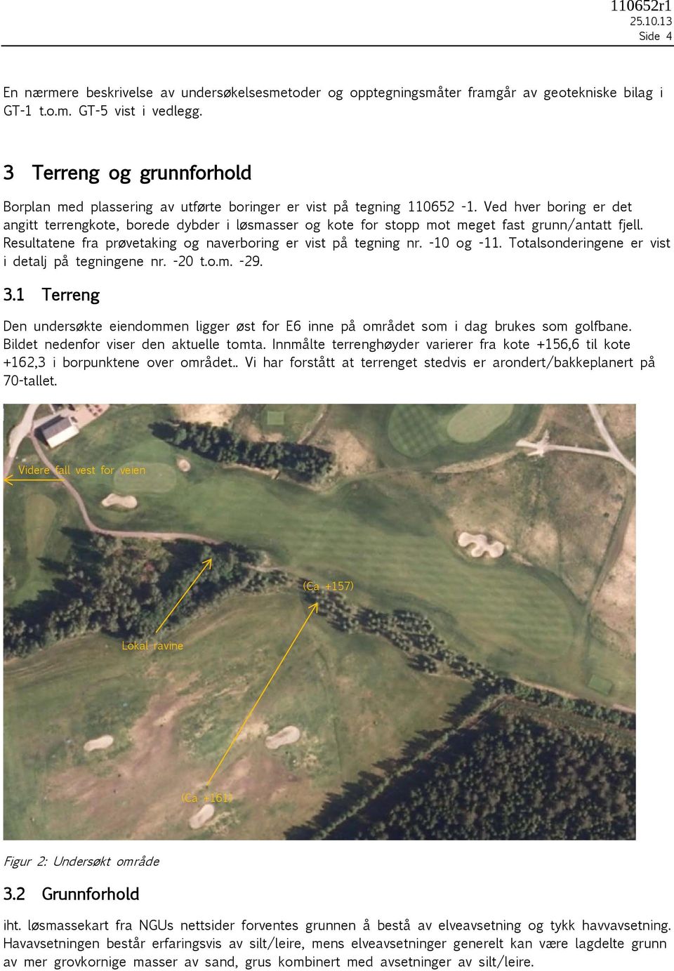 Ved hver boring er det angitt terrengkote, borede dybder i løsmasser og kote for stopp mot meget fast grunn/antatt fjell. Resultatene fra prøvetaking og naverboring er vist på tegning nr. -10 og -11.