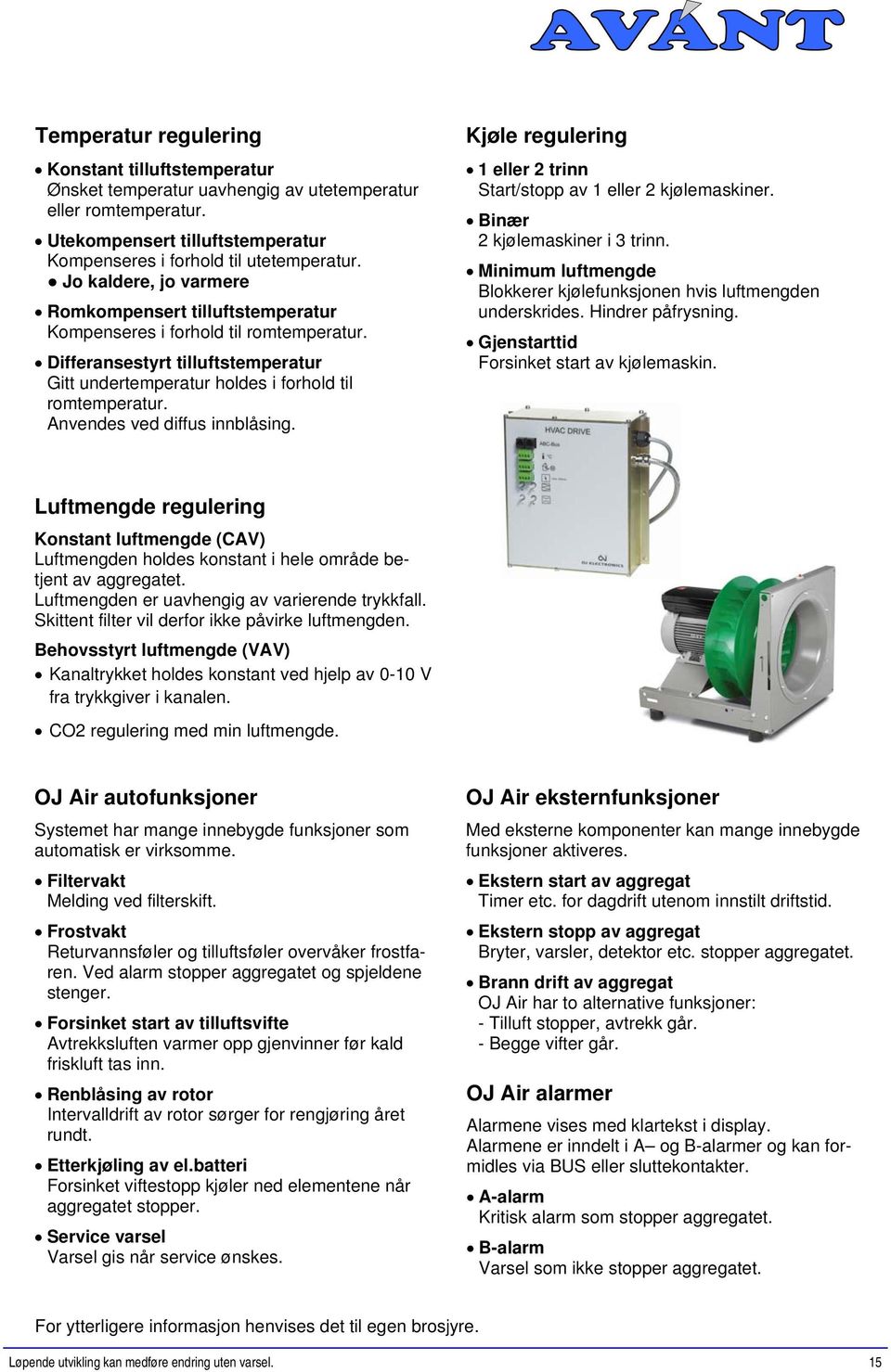 Anvendes ved diffus innblåsing. Kjøle regulering 1 eller 2 trinn Start/stopp av 1 eller 2 kjølemaskiner. Binær 2 kjølemaskiner i 3 trinn.