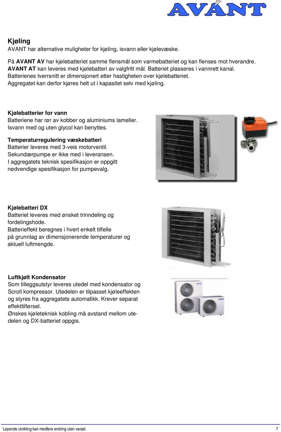 Aggregatet kan derfor kjøres helt ut i kapasitet selv med kjøling. Kjølebatterier for vann Batteriene har rør av kobber og aluminiums lameller. Isvann med og uten glycol kan benyttes.