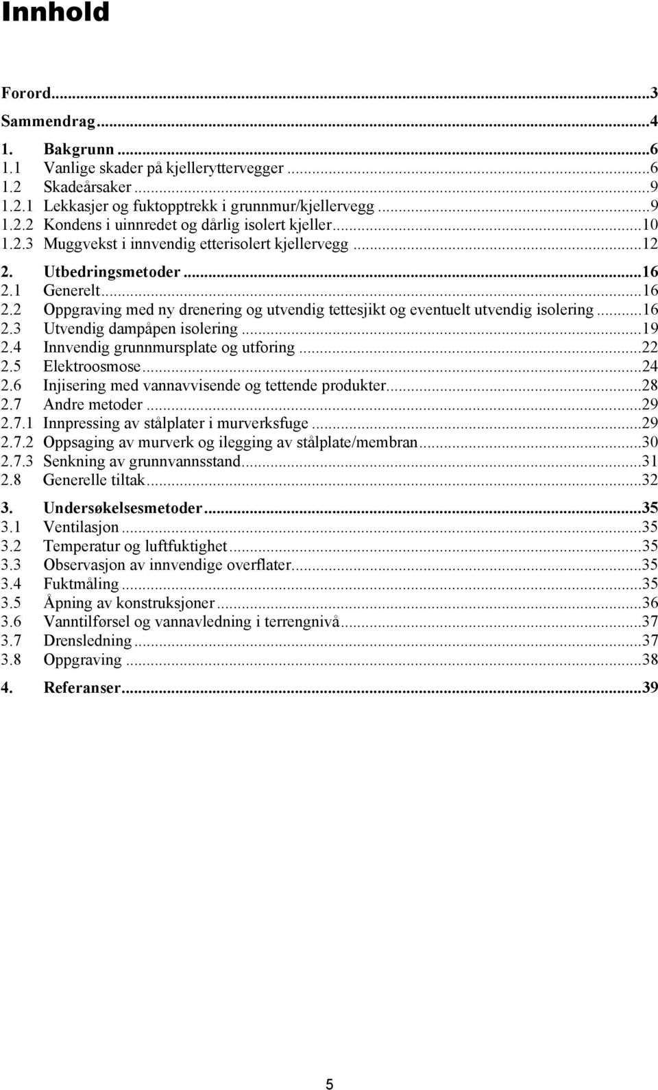 .. 16 2.3 Utvendig dampåpen isolering... 19 2.4 Innvendig grunnmursplate og utforing... 22 2.5 Elektroosmose... 24 2.6 Injisering med vannavvisende og tettende produkter... 28 2.7 Andre metoder... 29 2.