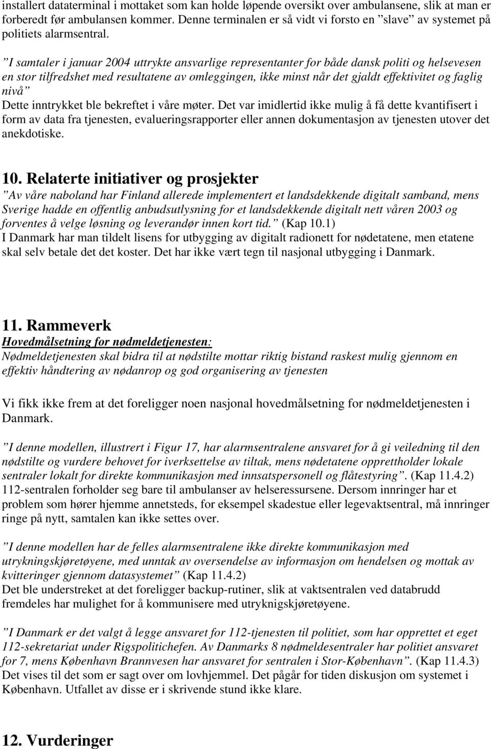 I samtaler i januar 2004 uttrykte ansvarlige representanter for både dansk politi og helsevesen en stor tilfredshet med resultatene av omleggingen, ikke minst når det gjaldt effektivitet og faglig