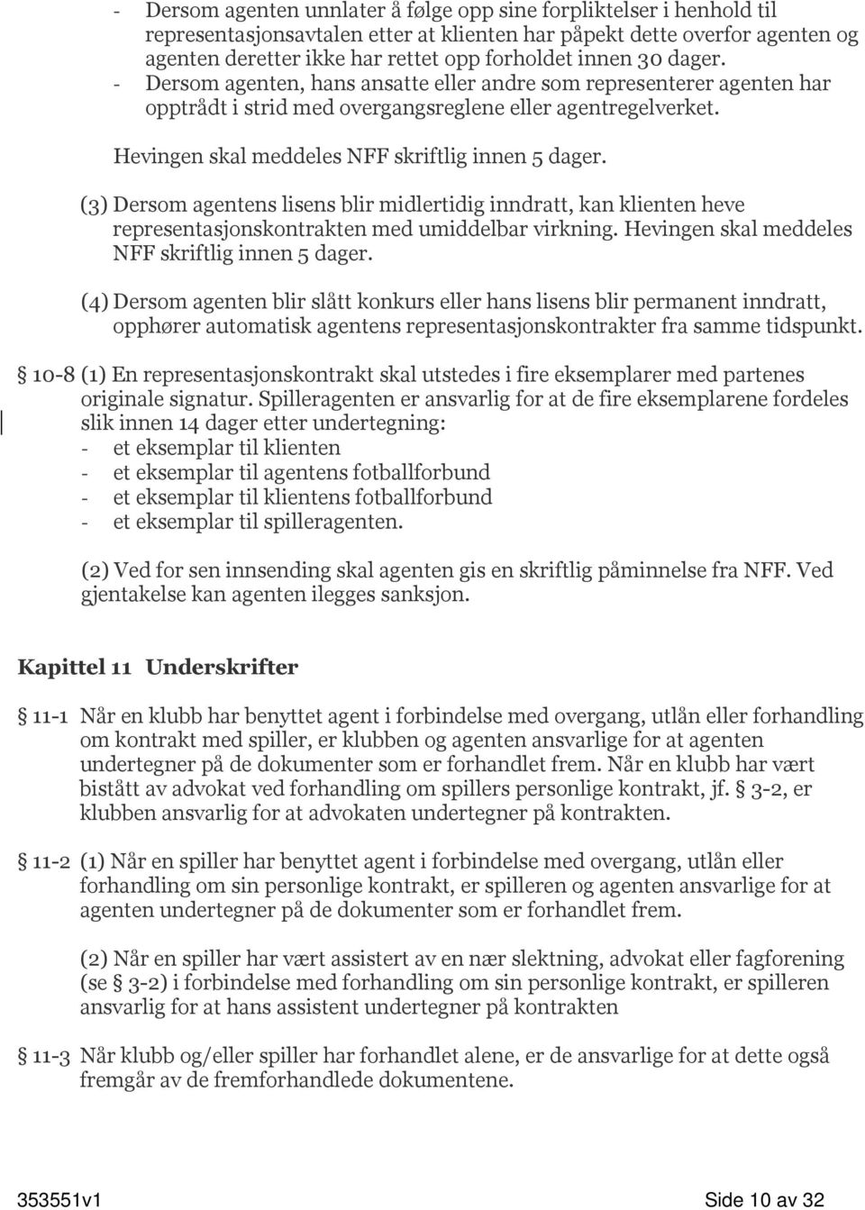 Hevingen skal meddeles NFF skriftlig innen 5 dager. (3) Dersom agentens lisens blir midlertidig inndratt, kan klienten heve representasjonskontrakten med umiddelbar virkning.