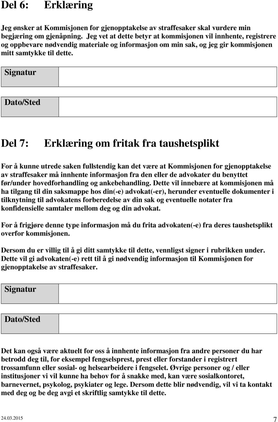 Signatur Dato/Sted Del 7: Erklæring om fritak fra taushetsplikt For å kunne utrede saken fullstendig kan det være at Kommisjonen for gjenopptakelse av straffesaker må innhente informasjon fra den