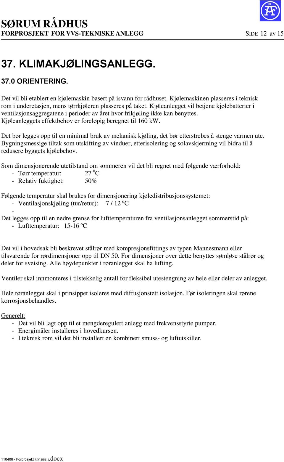 Kjøleanlegget vil betjene kjølebatterier i ventilasjonsaggregatene i perioder av året hvor frikjøling ikke kan benyttes. Kjøleanleggets effektbehov er foreløpig beregnet til 160 kw.