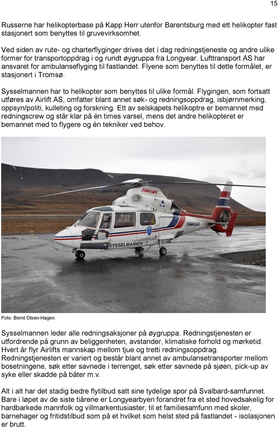 Lufttransport AS har ansvaret for ambulanseflyging til fastlandet. Flyene som benyttes til dette formålet, er stasjonert i Tromsø. Sysselmannen har to helikopter som benyttes til ulike formål.