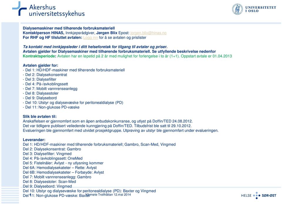Avtalen gjelder for Dialysemaskiner med tilhørende forbruksmateriell. Se utfyllende beskrivelse nedenfor Kontraktsperiode: Avtalen har en løpetid på 2 år med mulighet for forlengelse i to år (1+1).