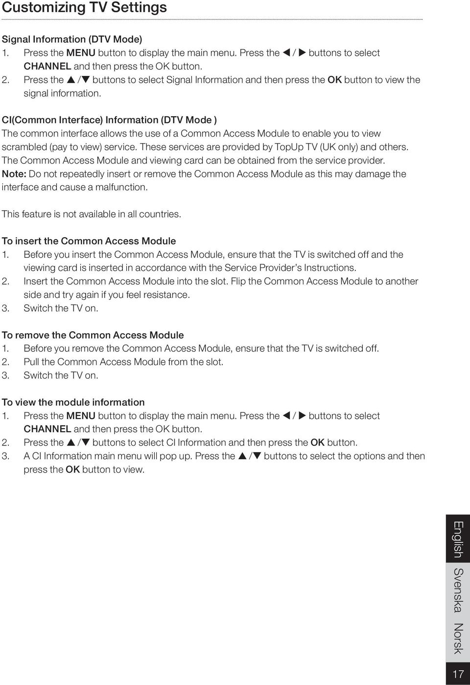 CI(Common Interface) Information (DTV Mode ) The common interface allows the use of a Common Access Module to enable you to view scrambled (pay to view) service.