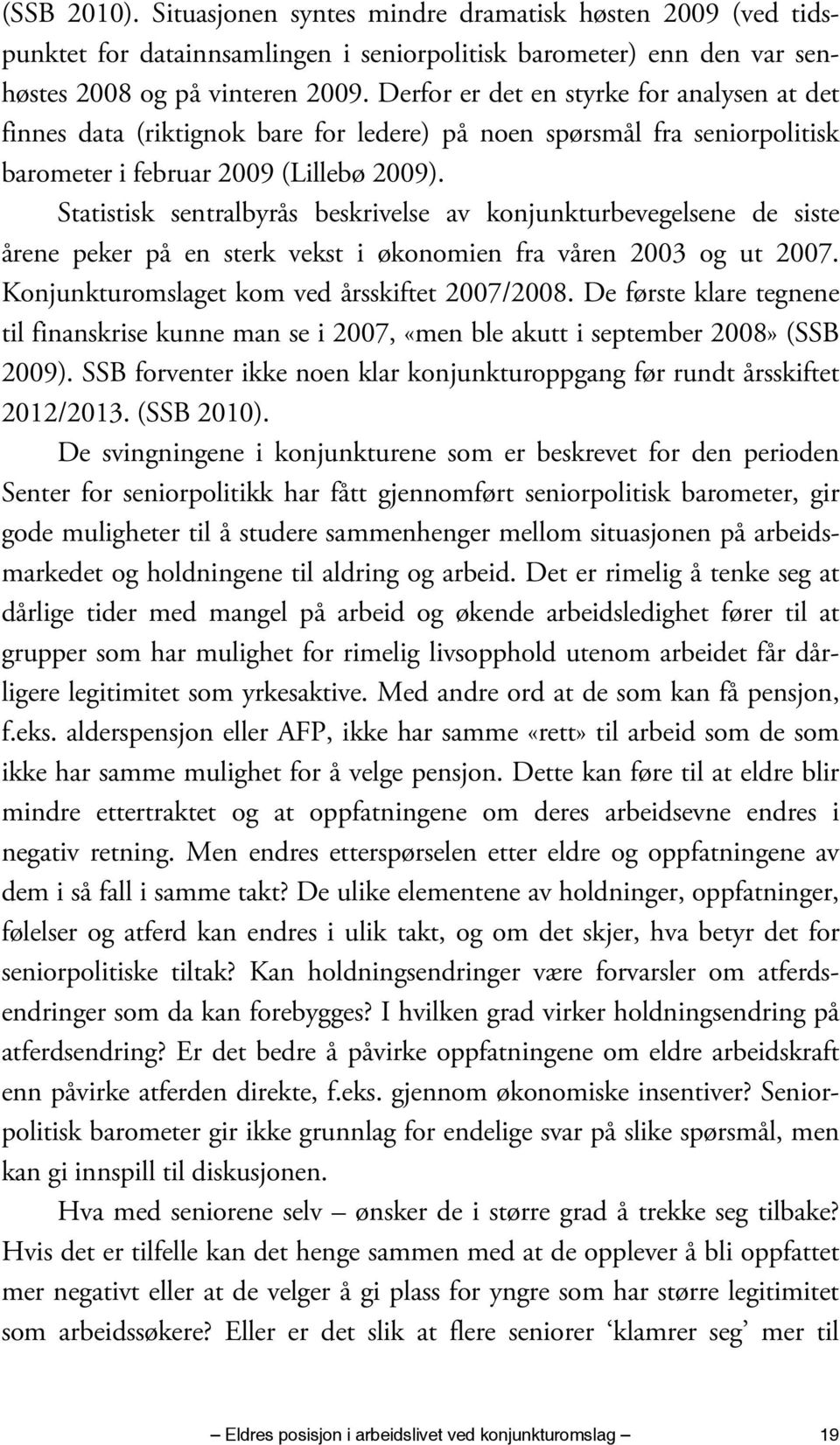 Statistisk sentralbyrås beskrivelse av konjunkturbevegelsene de siste årene peker på en sterk vekst i økonomien fra våren 2003 og ut 2007. Konjunkturomslaget kom ved årsskiftet 2007/2008.