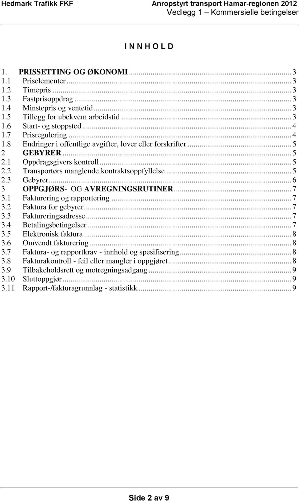 .. 6 3 OPPGJØRS- OG AVREGNINGSRUTINER... 7 3.1 Fakturering og rapportering... 7 3.2 Faktura for gebyrer... 7 3.3 Faktureringsadresse... 7 3.4 Betalingsbetingelser... 7 3.5 Elektronisk faktura... 8 3.