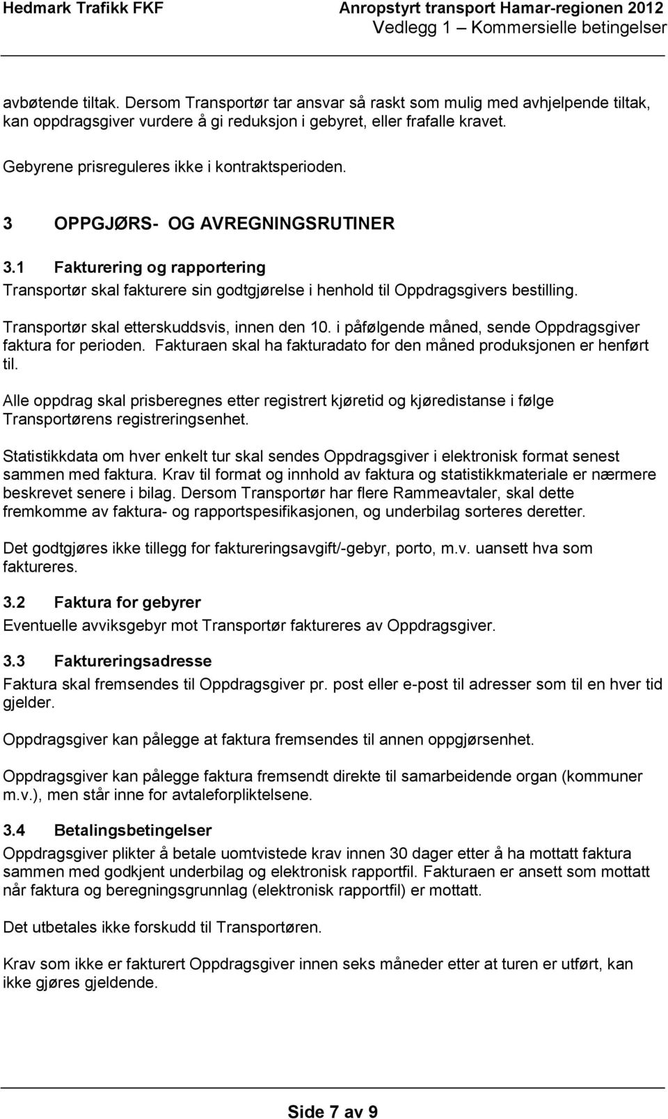 Transportør skal etterskuddsvis, innen den 10. i påfølgende måned, sende Oppdragsgiver faktura for perioden. Fakturaen skal ha fakturadato for den måned produksjonen er henført til.