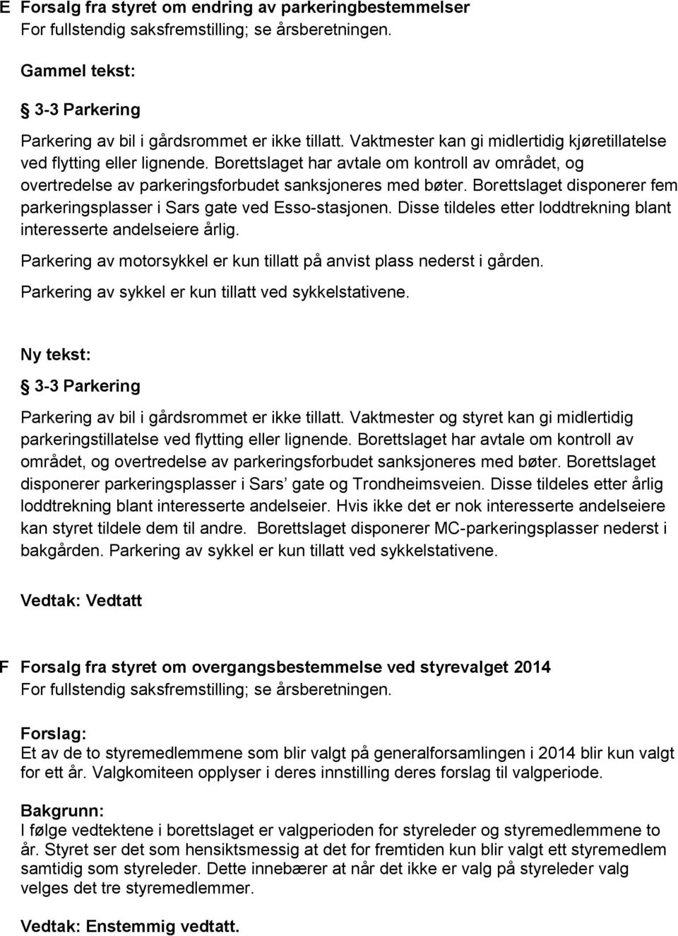 Borettslaget disponerer fem parkeringsplasser i Sars gate ved Esso-stasjonen. Disse tildeles etter loddtrekning blant interesserte andelseiere årlig.