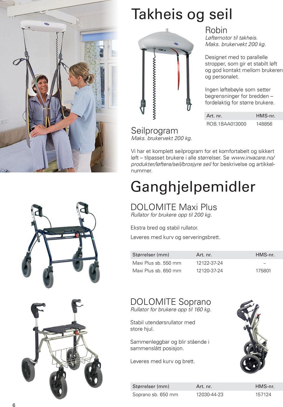 1BAA013000 148856 Vi har et komplett seilprogram for et komfortabelt og sikkert løft tilpasset brukere i alle størrelser. Se www.invacare.