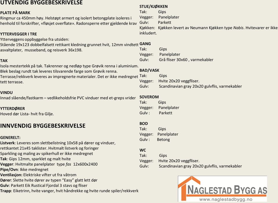 reisverk 36x198. Tak: Vegger: Gips Panelplater TAK Gulv: Grå fliser 30x60, varmekabler Isola mestertekk på tak. Takrenner og nedløp type Grøvik renna i aluminium.