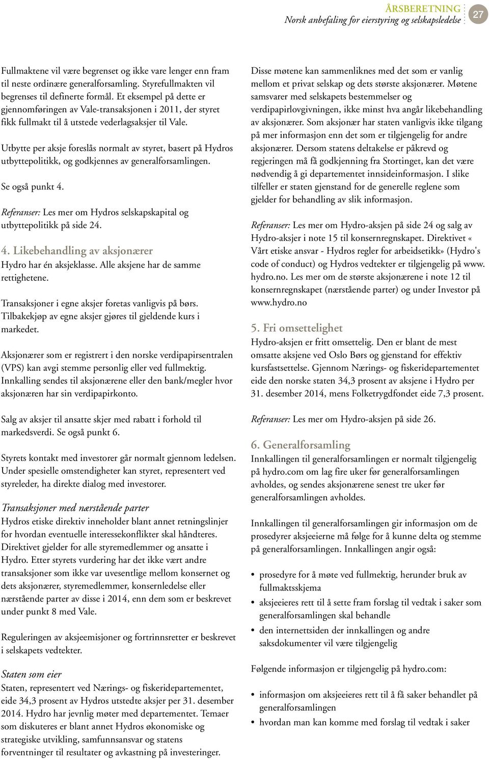 Utbytte per aksje foreslås normalt av styret, basert på Hydros utbyttepolitikk, og godkjennes av Se også punkt 4. Referanser: Les mer om Hydros selskapskapital og utbyttepolitikk på side 24. 4. Likebehandling av aksjonærer Hydro har én aksjeklasse.