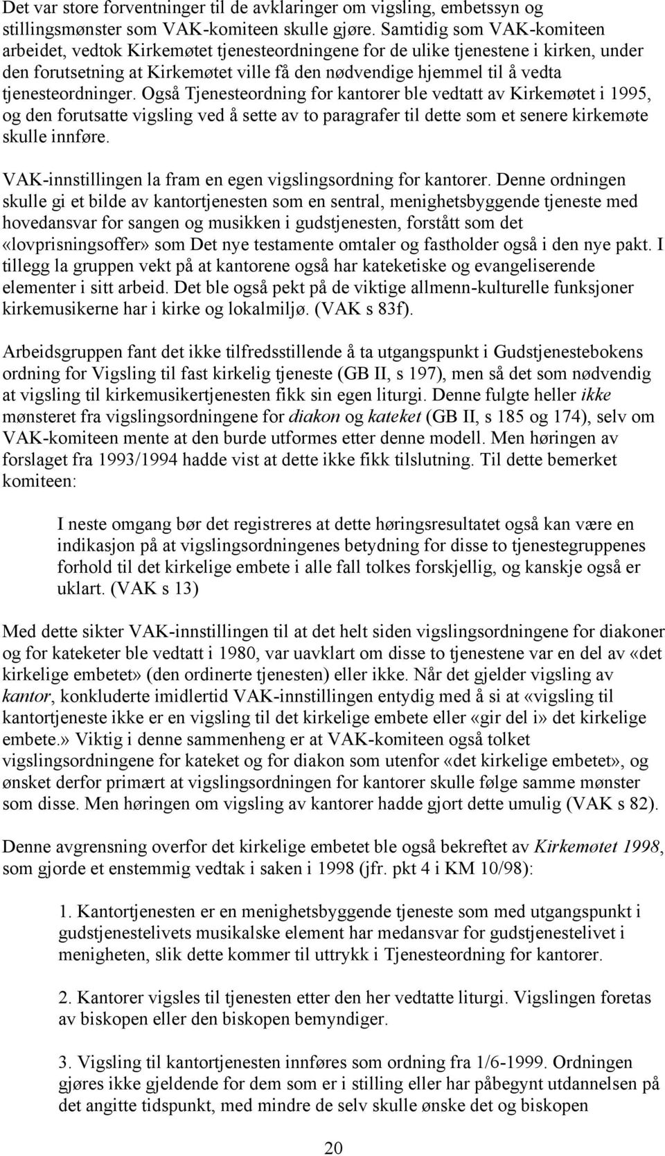 tjenesteordninger. Også Tjenesteordning for kantorer ble vedtatt av Kirkemøtet i 1995, og den forutsatte vigsling ved å sette av to paragrafer til dette som et senere kirkemøte skulle innføre.