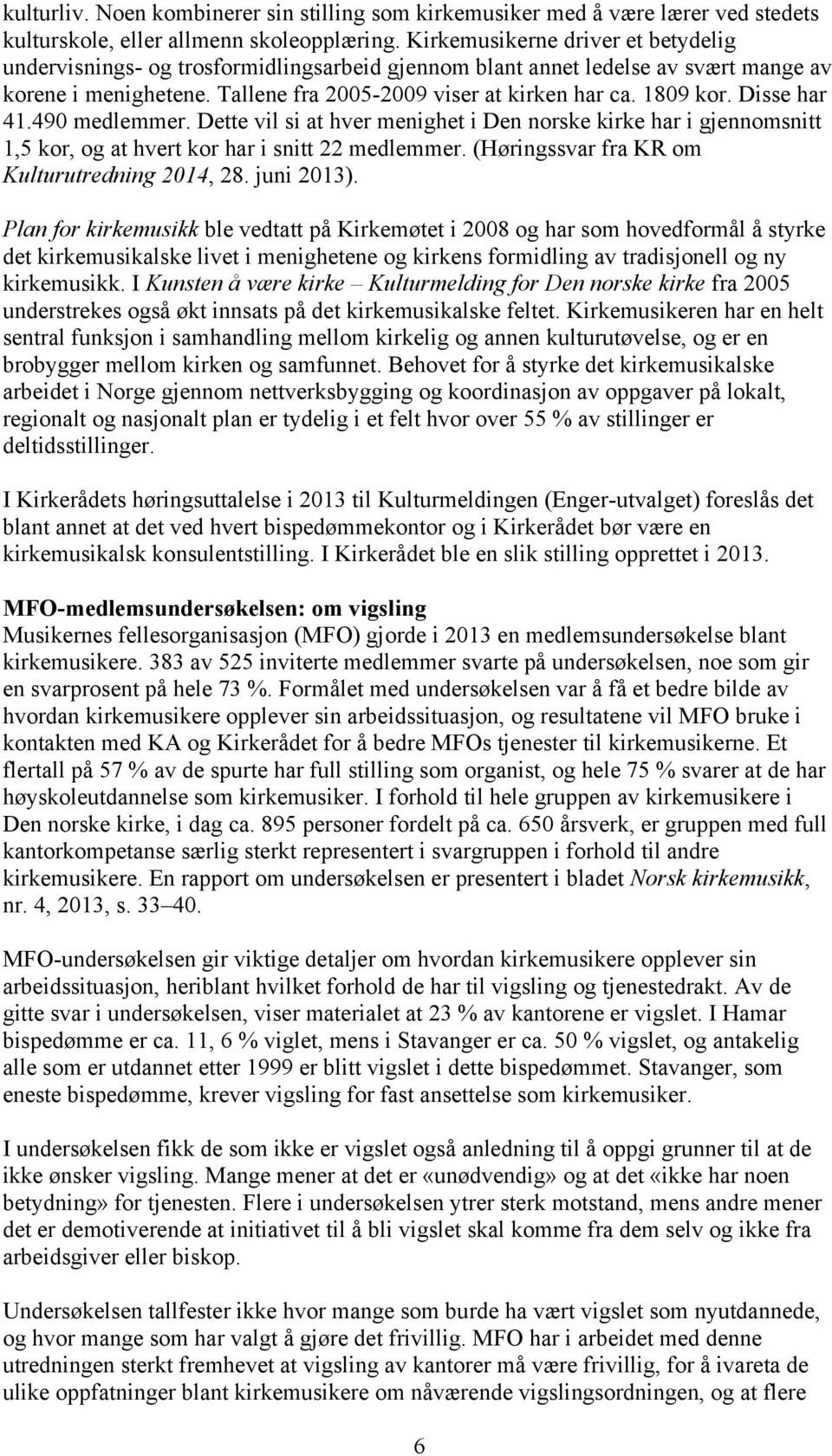 Disse har 41.490 medlemmer. Dette vil si at hver menighet i Den norske kirke har i gjennomsnitt 1,5 kor, og at hvert kor har i snitt 22 medlemmer. (Høringssvar fra KR om Kulturutredning 2014, 28.