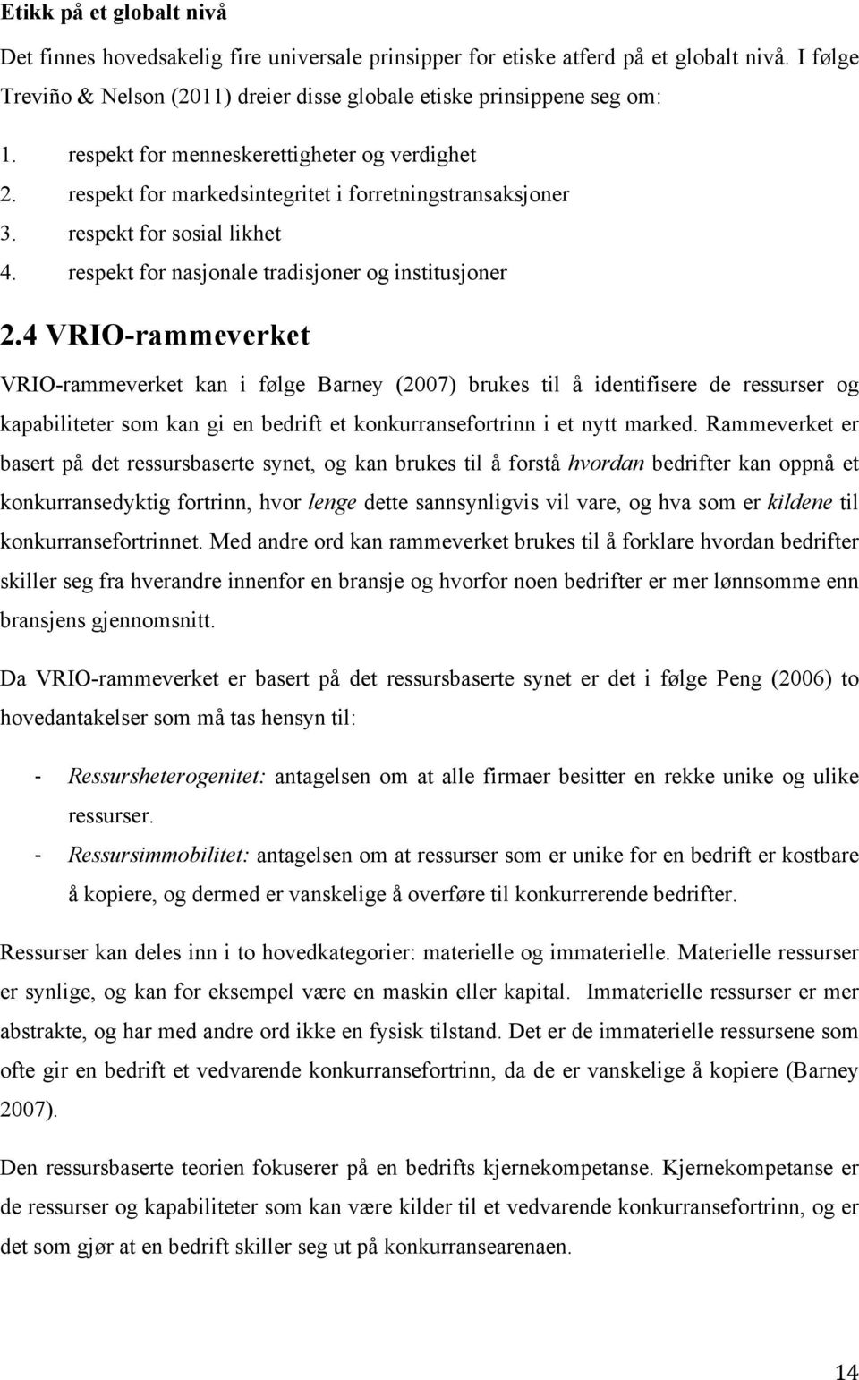4 VRIO-rammeverket VRIO-rammeverket kan i følge Barney (2007) brukes til å identifisere de ressurser og kapabiliteter som kan gi en bedrift et konkurransefortrinn i et nytt marked.