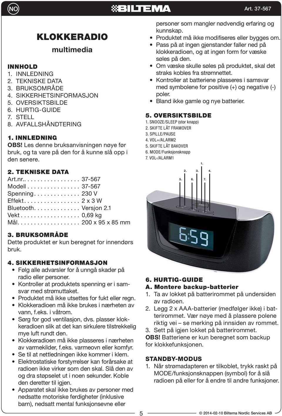 ................ 2 x 3 W Bluetooth.............. Versjon 2.1 Vekt.................. 0,69 kg Mål................... 200 x 95 x 85 mm personer som mangler nødvendig erfaring og kunnskap.