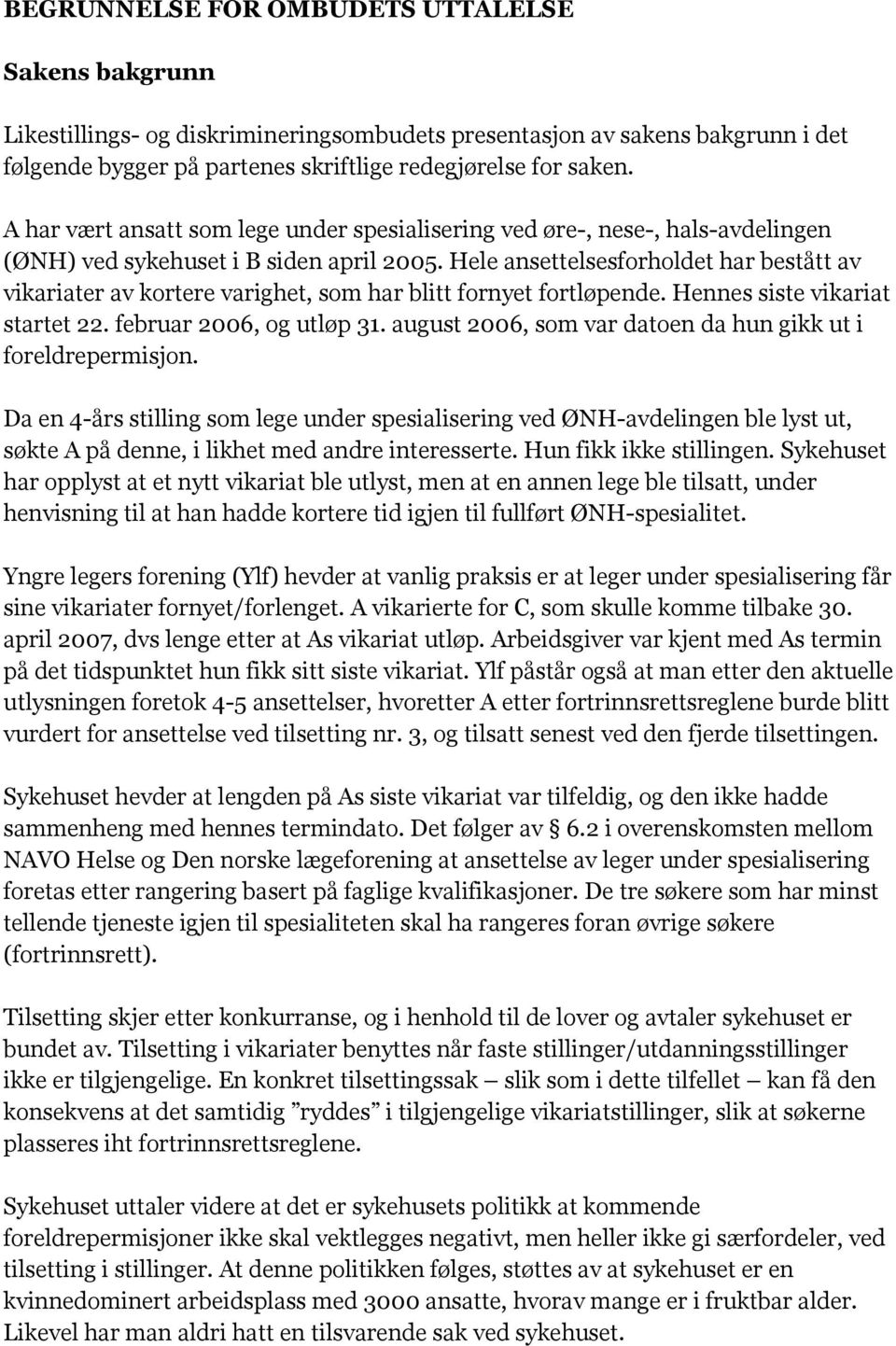 Hele ansettelsesforholdet har bestått av vikariater av kortere varighet, som har blitt fornyet fortløpende. Hennes siste vikariat startet 22. februar 2006, og utløp 31.