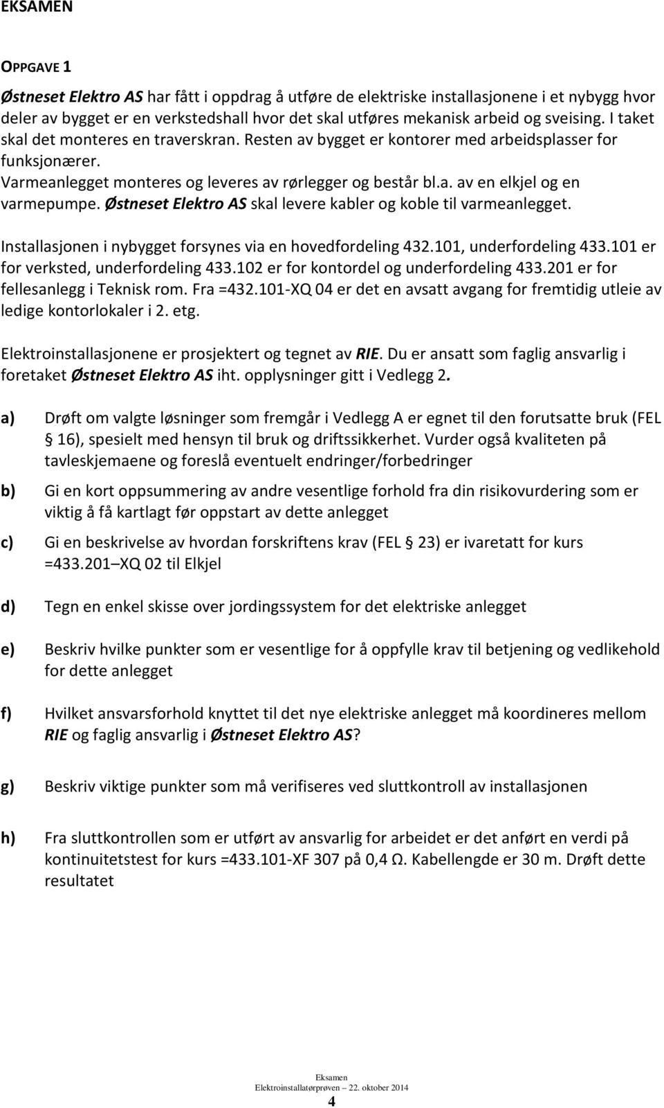 Østneset Elektro AS skal levere kabler og koble til varmeanlegget. Installasjonen i nybygget forsynes via en hovedfordeling 432.101, underfordeling 433.101 er for verksted, underfordeling 433.