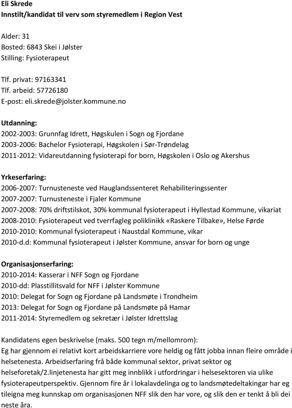 2006-2007: Turnusteneste ved Hauglandssenteret Rehabiliteringssenter 2007-2007: Turnusteneste i Fjaler Kommune 2007-2008: 70% driftstilskot, 30% kommunal fysioterapeut i Hyllestad Kommune, vikariat