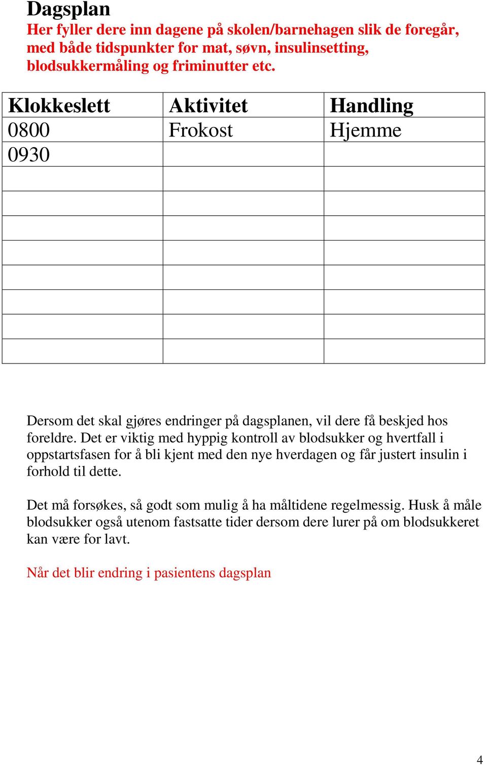 Det er viktig med hyppig kontroll av blodsukker og hvertfall i oppstartsfasen for å bli kjent med den nye hverdagen og får justert insulin i forhold til dette.