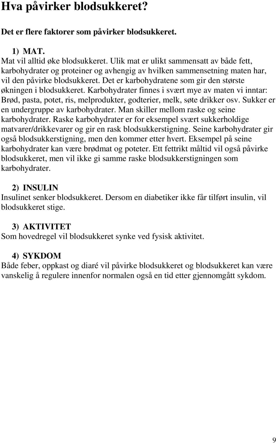 Det er karbohydratene som gir den største økningen i blodsukkeret. Karbohydrater finnes i svært mye av maten vi inntar: Brød, pasta, potet, ris, melprodukter, godterier, melk, søte drikker osv.