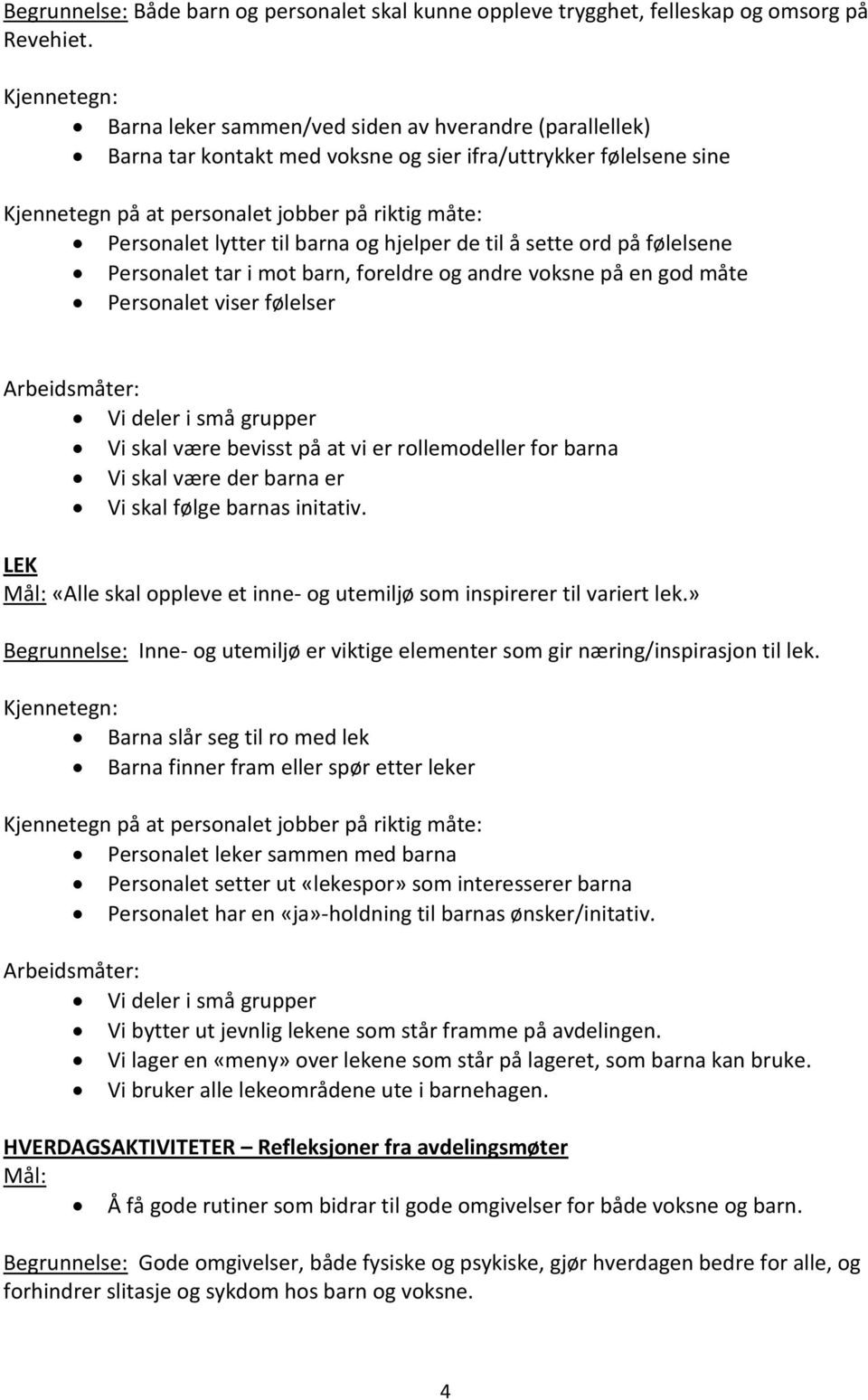 lytter til barna og hjelper de til å sette ord på følelsene Personalet tar i mot barn, foreldre og andre voksne på en god måte Personalet viser følelser Vi deler i små grupper Vi skal være bevisst på