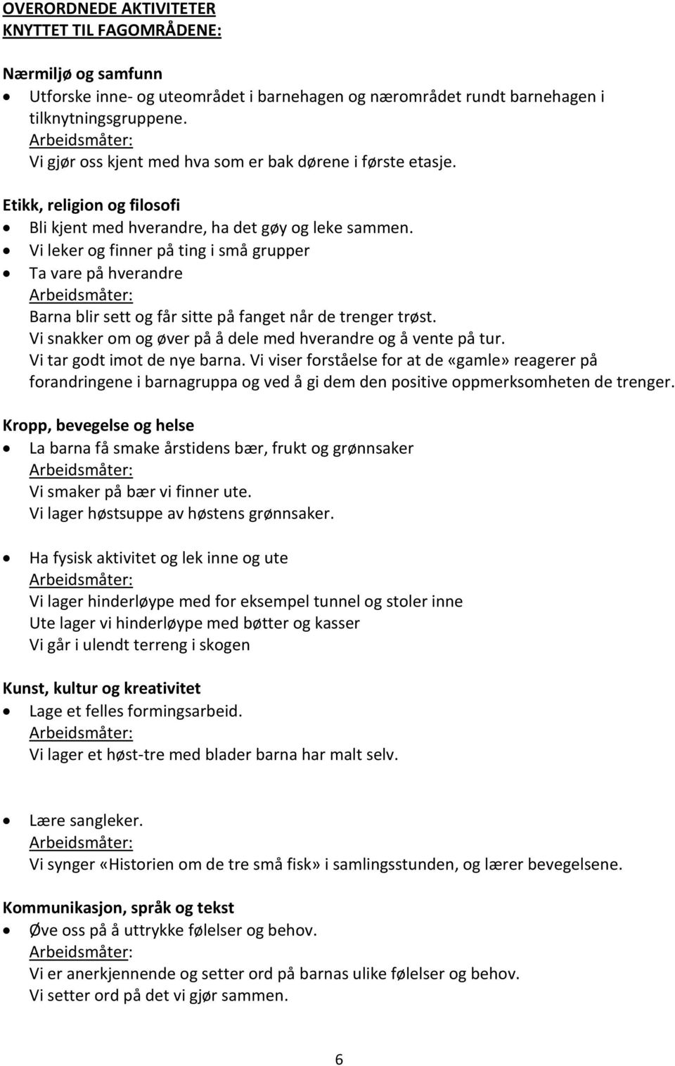 Vi leker og finner på ting i små grupper Ta vare på hverandre Barna blir sett og får sitte på fanget når de trenger trøst. Vi snakker om og øver på å dele med hverandre og å vente på tur.