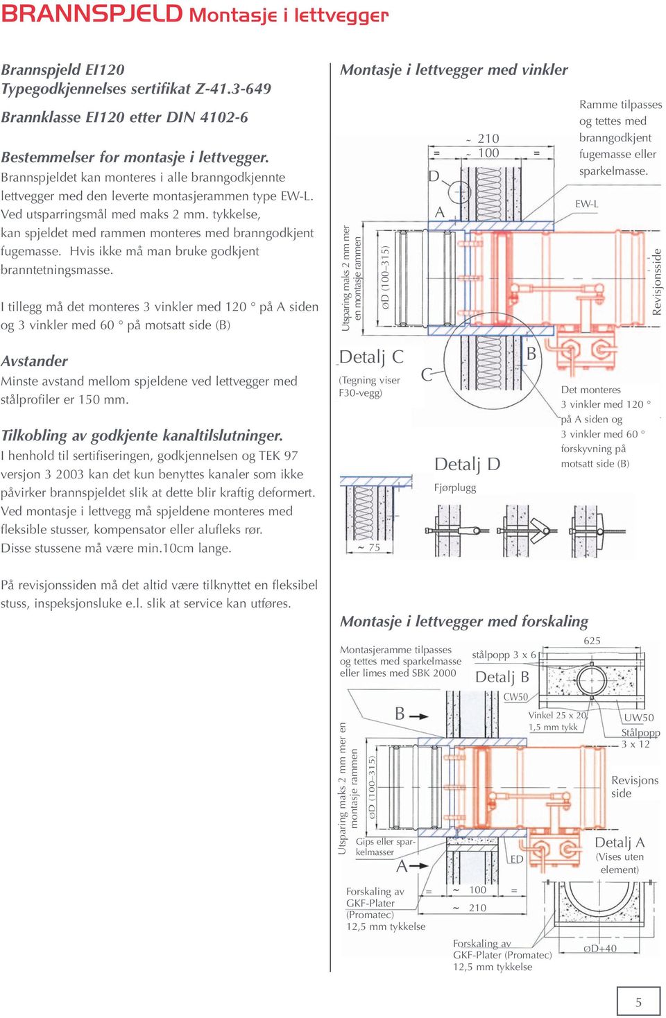 I tillegg må det monteres 3 vinkler med 120 på A siden og 3 vinkler med 60 på motsatt side (B) Avstander Minste avstand mellom spjeldene ved lettvegger med stålprofiler er 150 mm.