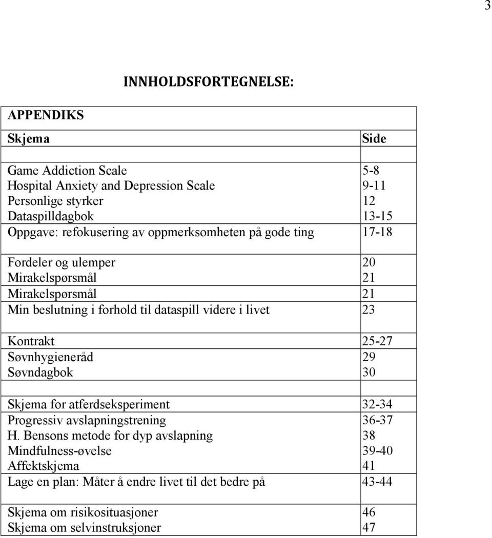 videre i livet 23 Kontrakt 25-27 Søvnhygieneråd 29 Søvndagbok 30 Skjema for atferdseksperiment 32-34 Progressiv avslapningstrening 36-37 H.