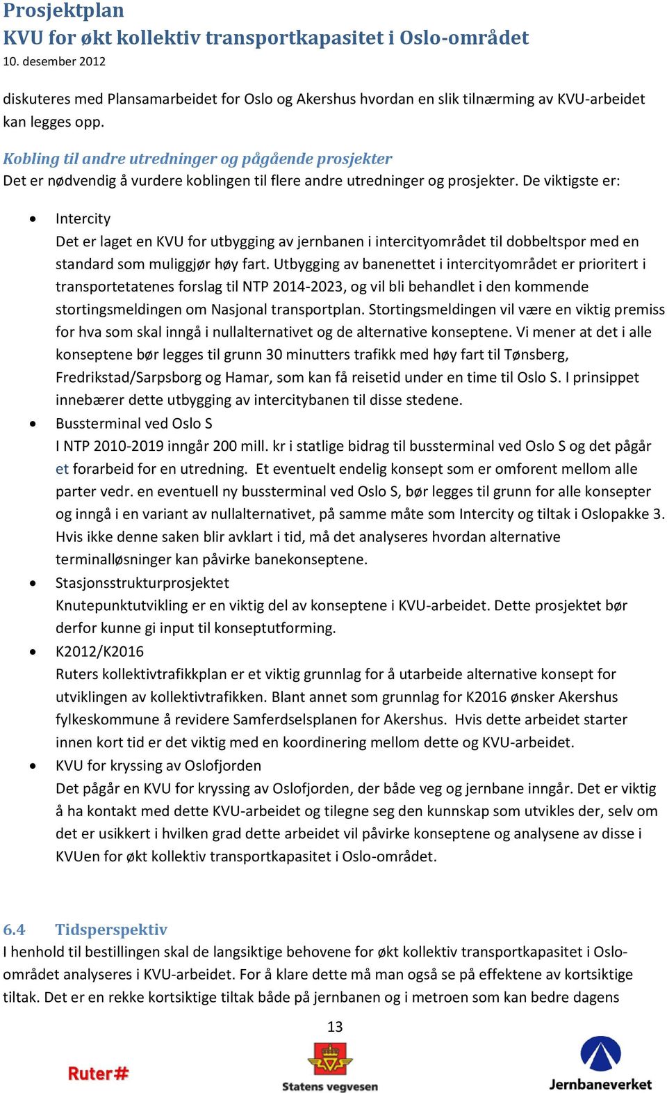 De viktigste er: Intercity Det er laget en KVU for utbygging av jernbanen i intercityområdet til dobbeltspor med en standard som muliggjør høy fart.