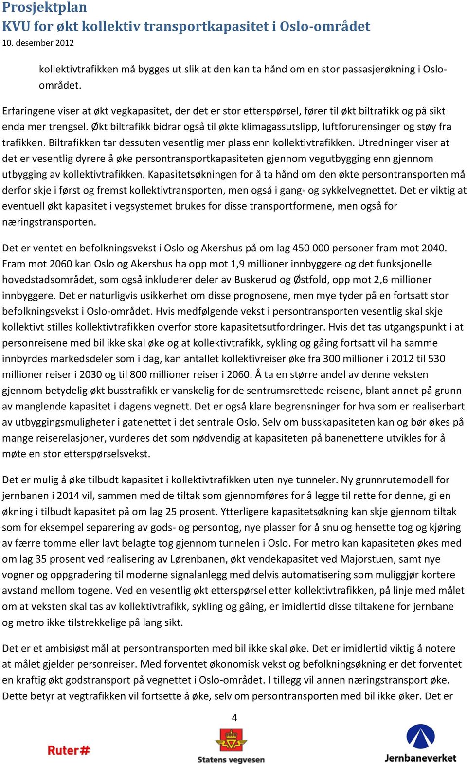 Økt biltrafikk bidrar også til økte klimagassutslipp, luftforurensinger og støy fra trafikken. Biltrafikken tar dessuten vesentlig mer plass enn kollektivtrafikken.