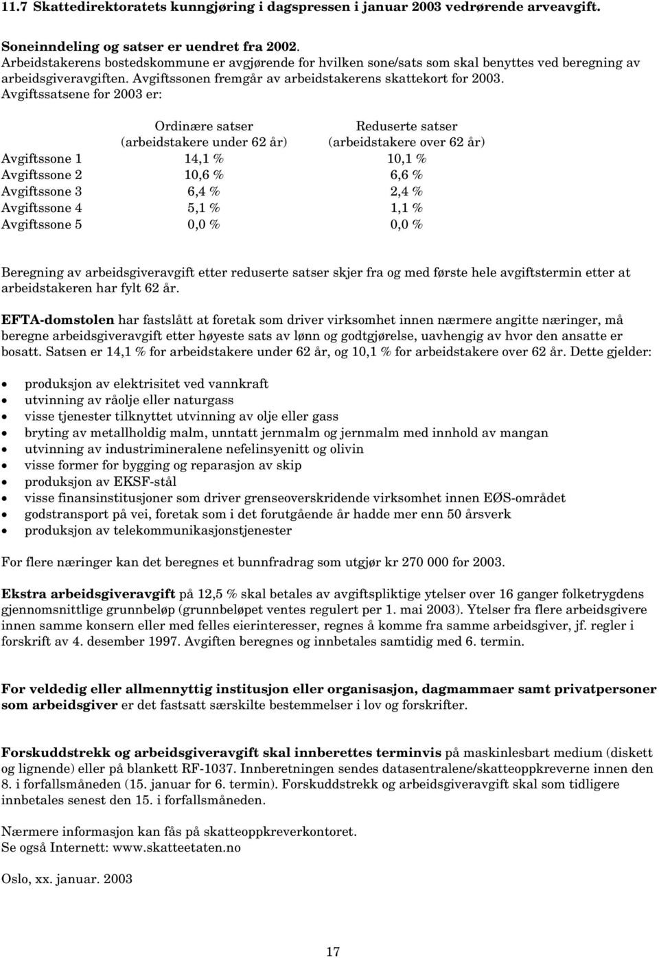 Avgiftssatsene for 2003 er: Ordinære satser (arbeidstakere under 62 år) Reduserte satser (arbeidstakere over 62 år) Avgiftssone 1 14,1 % 10,1 % Avgiftssone 2 10,6 % 6,6 % Avgiftssone 3 6,4 % 2,4 %