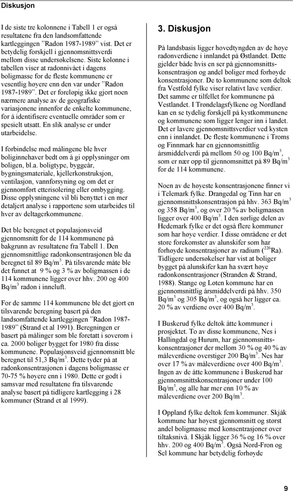 Siste kolonne i tabellen viser at radonnivået i dagens boligmasse for de fleste kommunene er vesentlig høyere enn den var under Radon 1987-1989.