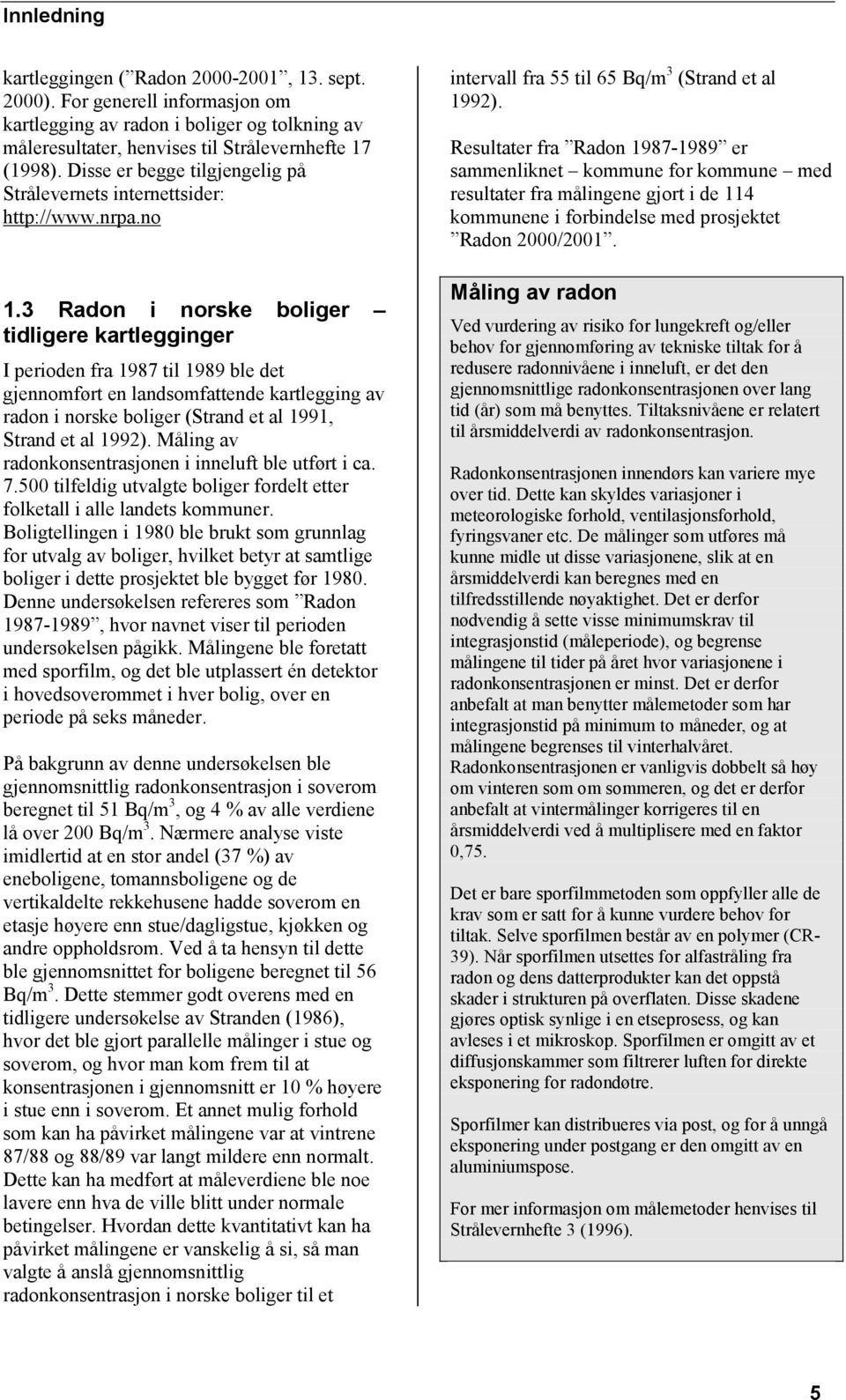 3 Radon i norske boliger tidligere kartlegginger I perioden fra 1987 til 1989 ble det gjennomført en landsomfattende kartlegging av radon i norske boliger (Strand et al 1991, Strand et al 1992).