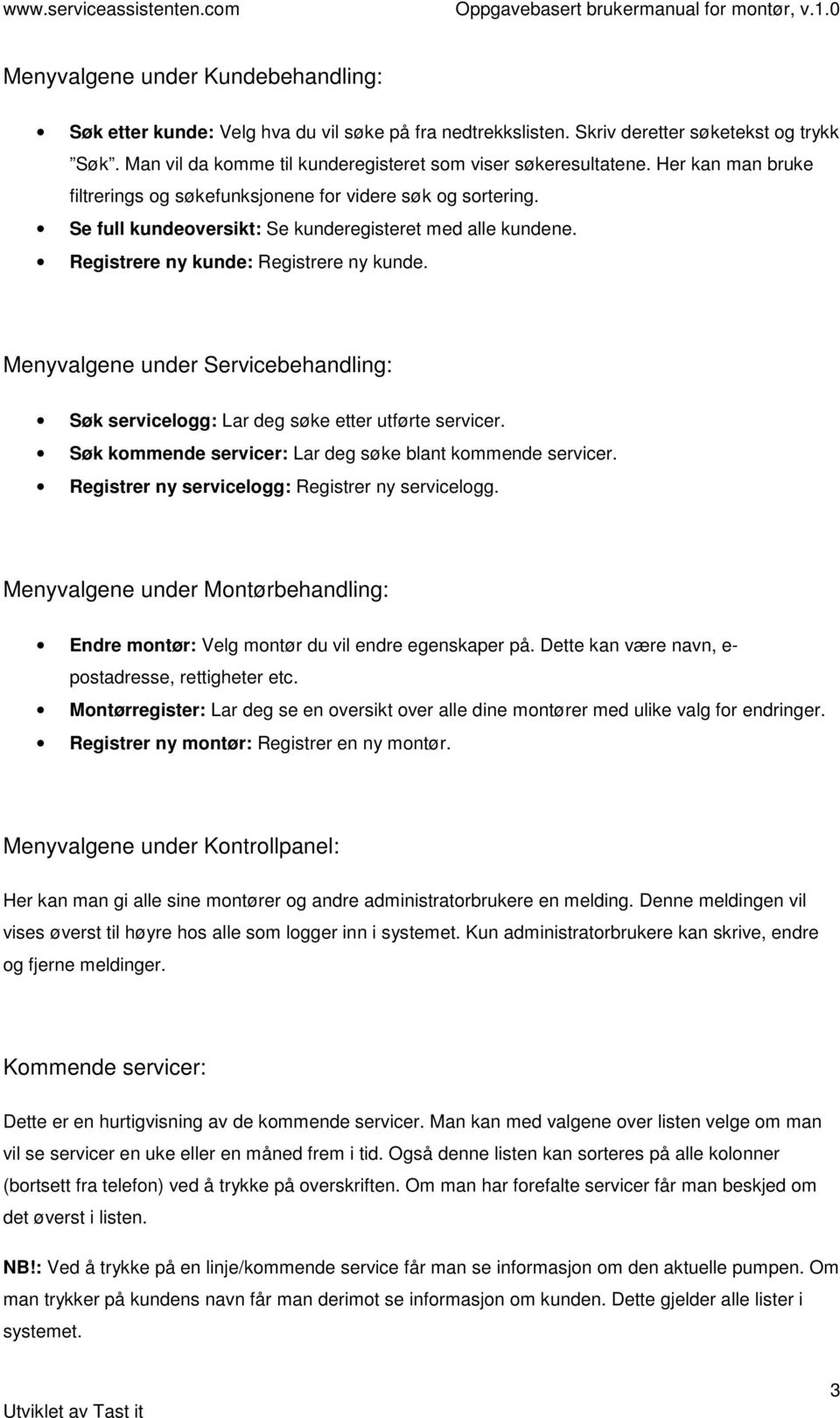 Se full kundeversikt: Se kunderegisteret med alle kundene. Registrere ny kunde: Registrere ny kunde. Menyvalgene under Servicebehandling: Søk servicelgg: Lar deg søke etter utførte servicer.