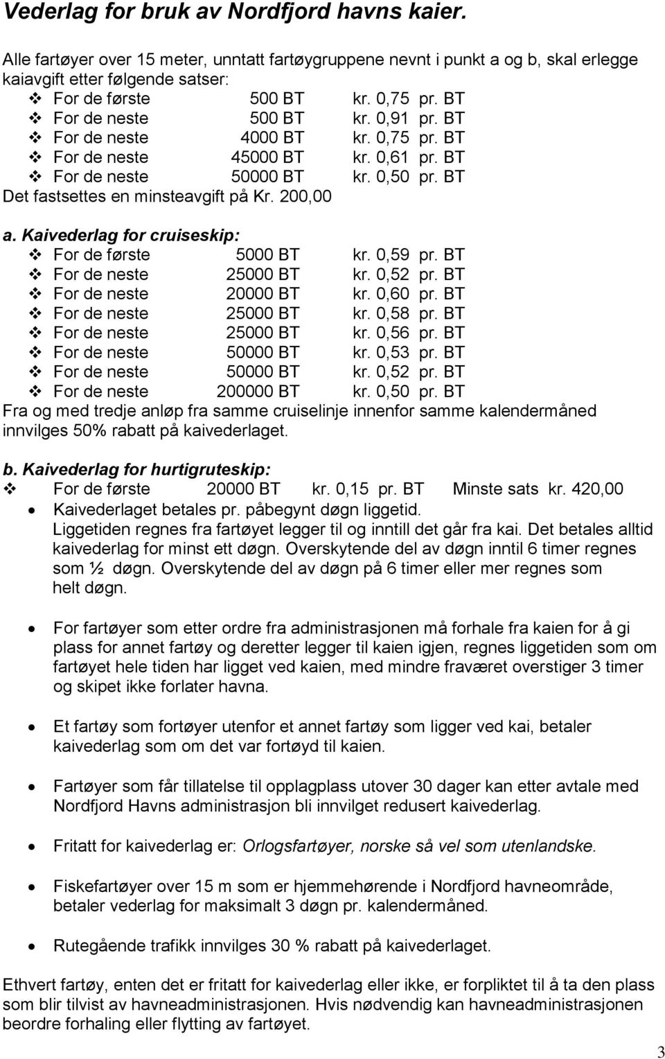 Kaivederlag for cruiseskip: For de første 5000 BT kr. 0,59 pr. BT For de neste 25000 BT kr. 0,52 pr. BT For de neste 20000 BT kr. 0,60 pr. BT For de neste 25000 BT kr. 0,58 pr.