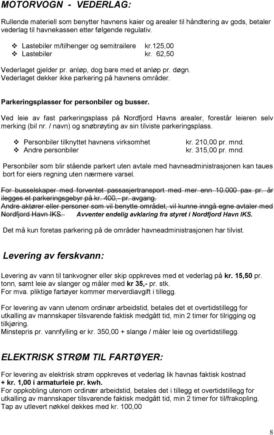 Parkeringsplasser for personbiler og busser. Ved leie av fast parkeringsplass på Nordfjord Havns arealer, forestår leieren selv merking (bil nr. / navn) og snøbrøyting av sin tilviste parkeringsplass.