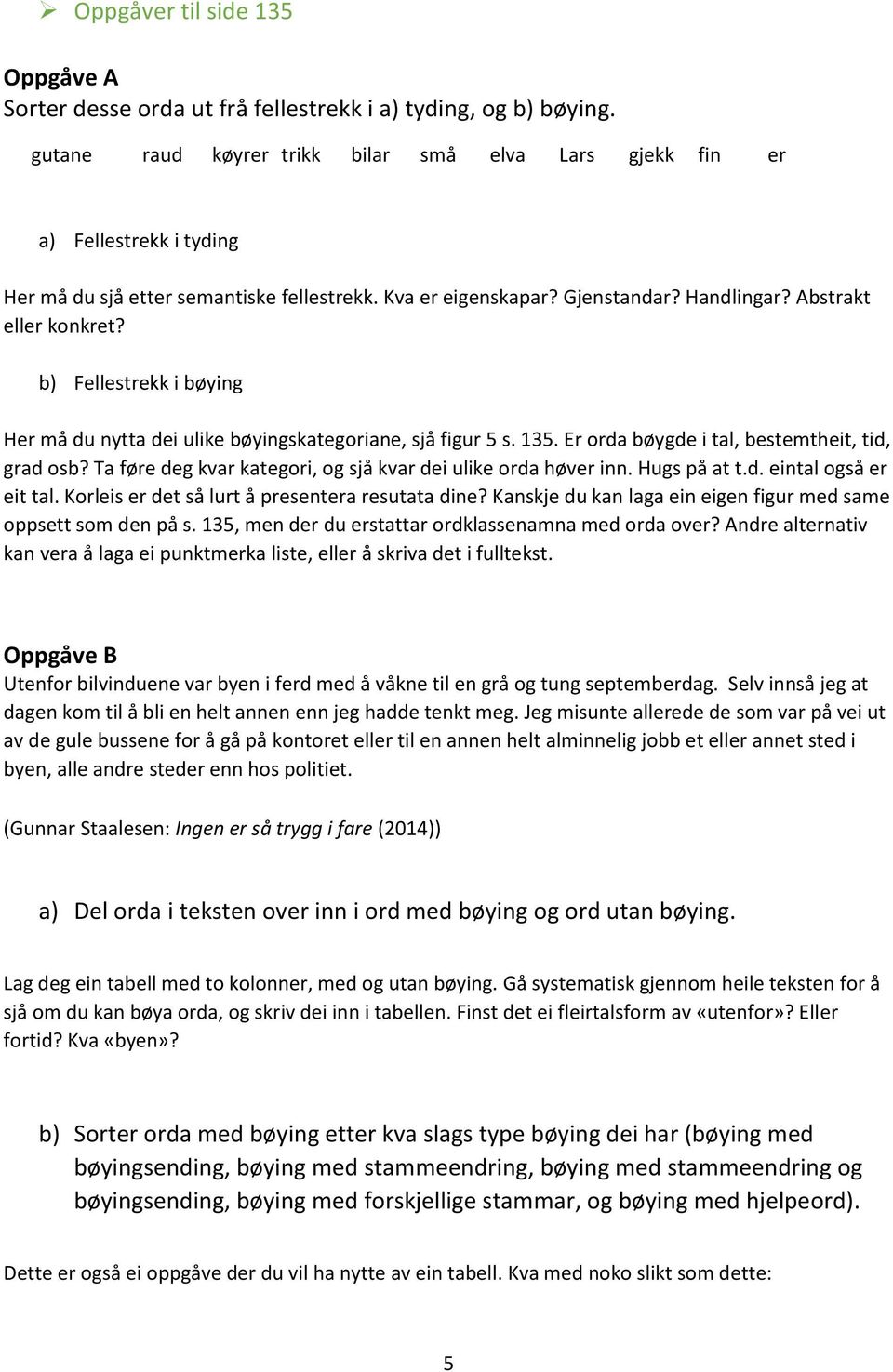 b) Fellestrekk i bøying Her må du nytta dei ulike bøyingskategoriane, sjå figur 5 s. 135. Er orda bøygde i tal, bestemtheit, tid, grad osb?