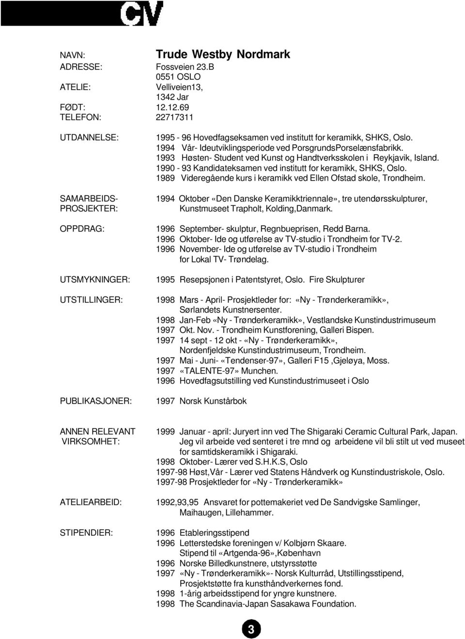 1994 Vår- Ideutviklingsperiode ved PorsgrundsPorselænsfabrikk. 1993 Høsten- Student ved Kunst og Handtverksskolen i Reykjavik, Island. 1990-93 Kandidateksamen ved institutt for keramikk, SHKS, Oslo.