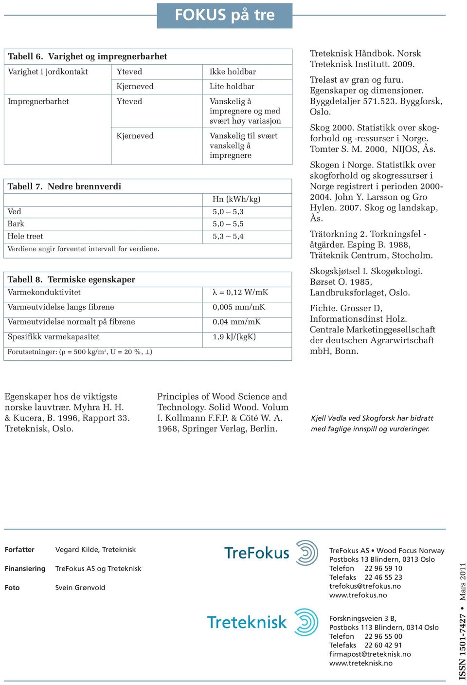 vanskelig å impregnere Tabell 7. Nedre brennverdi Hn (kwh/kg) Ved 5,0 5,3 Bark 5,0 5,5 Hele treet 5,3 5,4 Verdiene angir forventet intervall for verdiene. Treteknisk Håndbok.