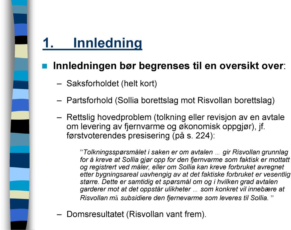 224): Tolkningsspørsmålet i saken er om avtalen gir Risvollan grunnlag for å kreve at Sollia gjør opp for den fjernvarme som faktisk er mottatt og registrert ved måler, eller om Sollia kan kreve