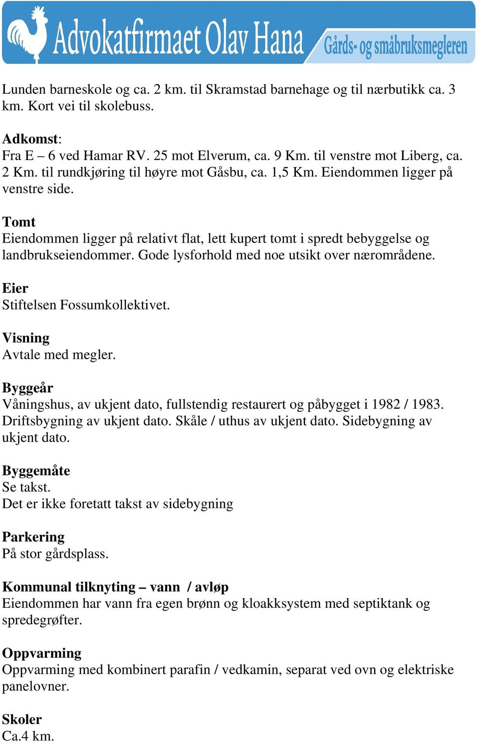 Gode lysforhold med noe utsikt over nærområdene. Eier Stiftelsen Fossumkollektivet. Visning Avtale med megler. Byggeår Våningshus, av ukjent dato, fullstendig restaurert og påbygget i 1982 / 1983.