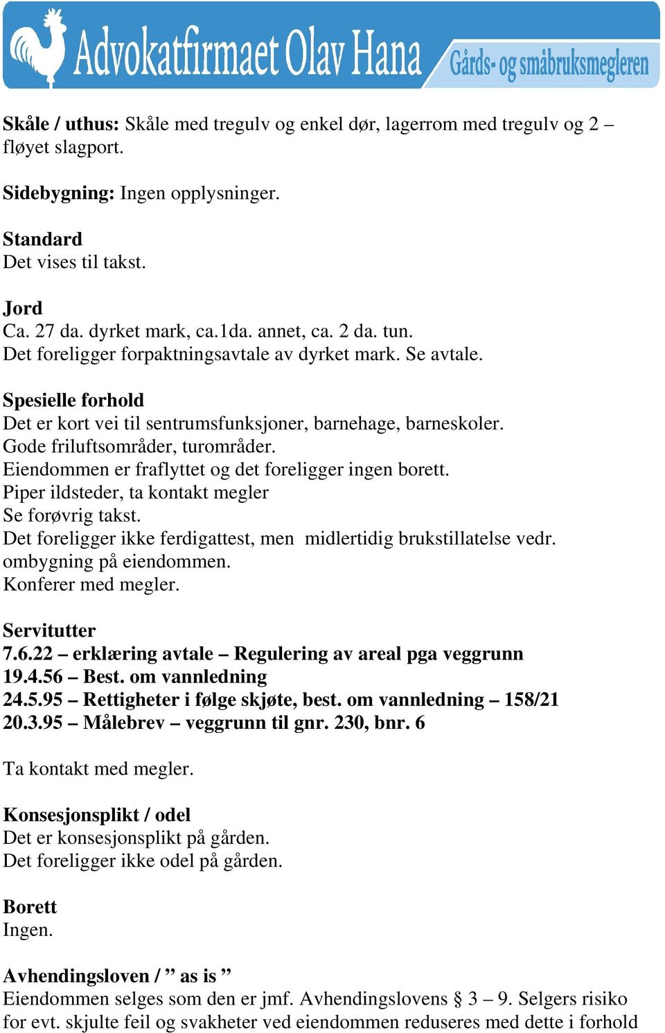 Eiendommen er fraflyttet og det foreligger ingen borett. Piper ildsteder, ta kontakt megler Se forøvrig takst. Det foreligger ikke ferdigattest, men midlertidig brukstillatelse vedr.