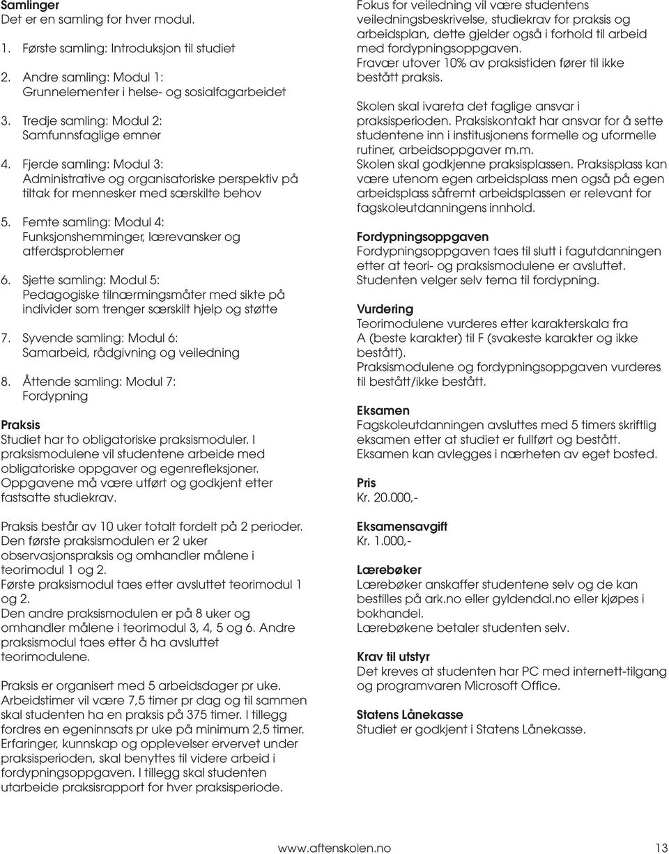 Femte samling: Modul 4: Funksjonshemminger, lærevansker og atferdsproblemer 6. Sjette samling: Modul 5: Pedagogiske tilnærmingsmåter med sikte på individer som trenger særskilt hjelp og støtte 7.