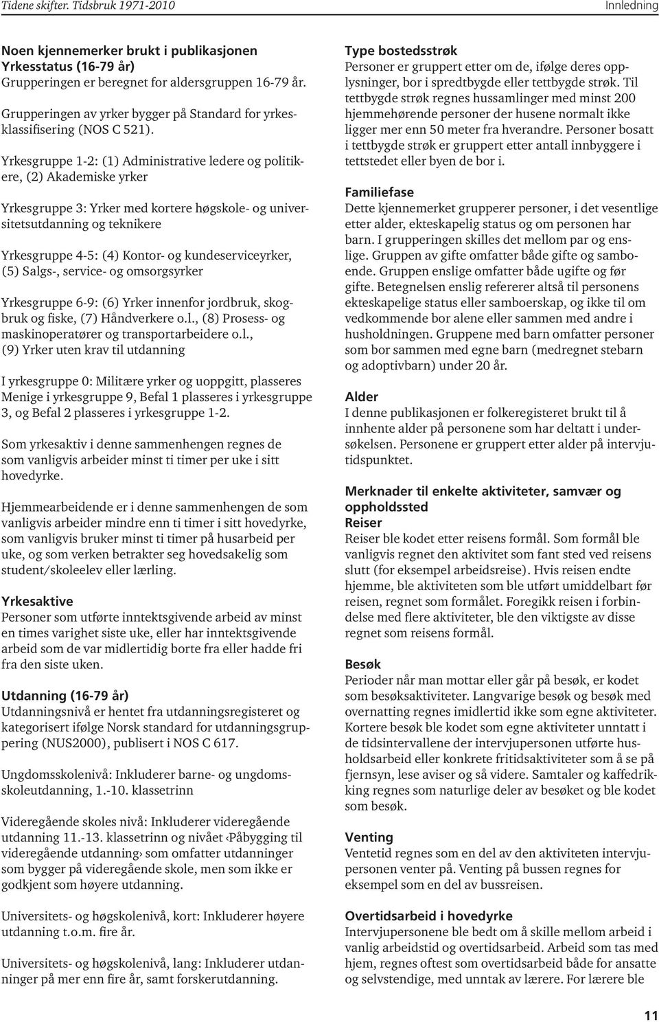 Yrkesgruppe 1-2: (1) Administrative ledere og politikere, (2) Akademiske yrker Yrkesgruppe 3: Yrker med kortere høgskole- og universitetsutdanning og teknikere Yrkesgruppe 4-5: (4) Kontor- og