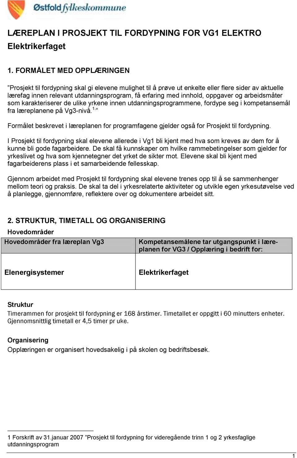 oppgaver og arbeidsmåter som karakteriserer de ulike yrkene innen utdanningsprogrammene, fordype seg i kompetansemål fra læreplanene på Vg3-nivå. 1.