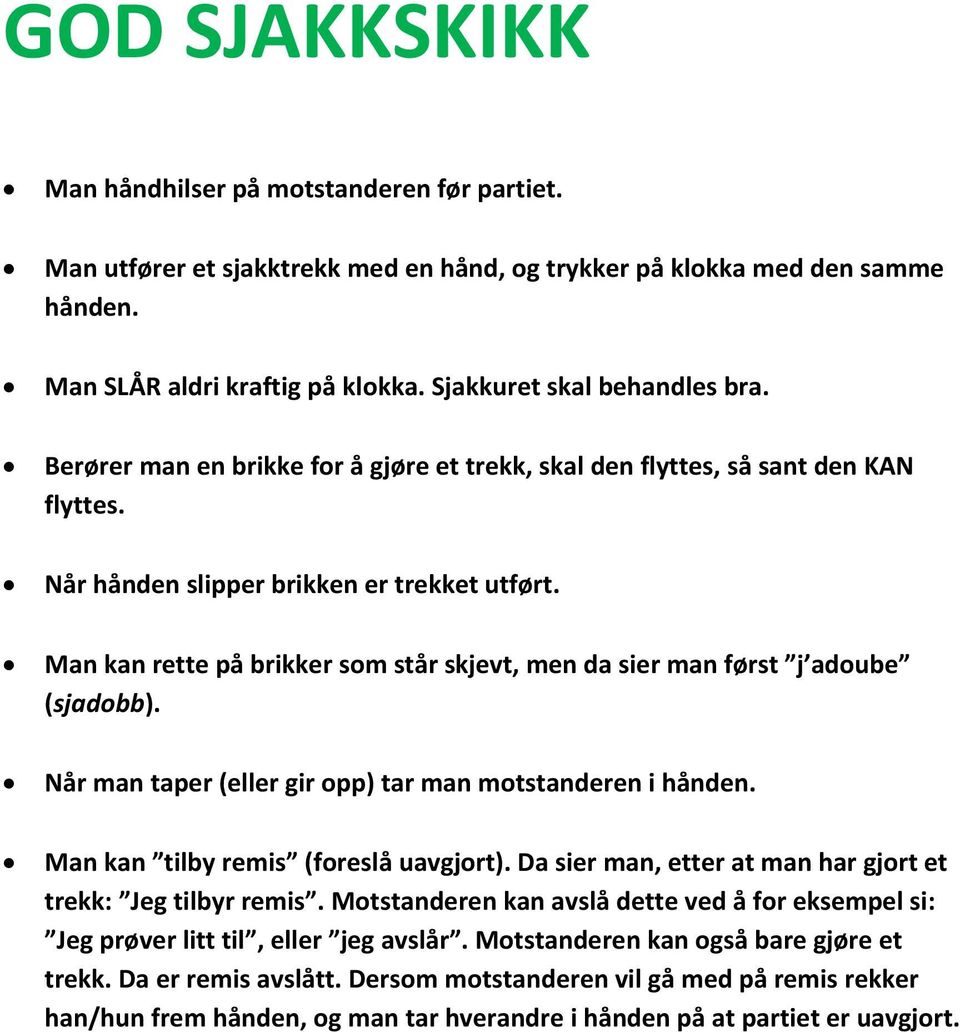 Man kan rette på brikker som står skjevt, men da sier man først j adoube (sjadobb). Når man taper (eller gir opp) tar man motstanderen i hånden. Man kan tilby remis (foreslå uavgjort).