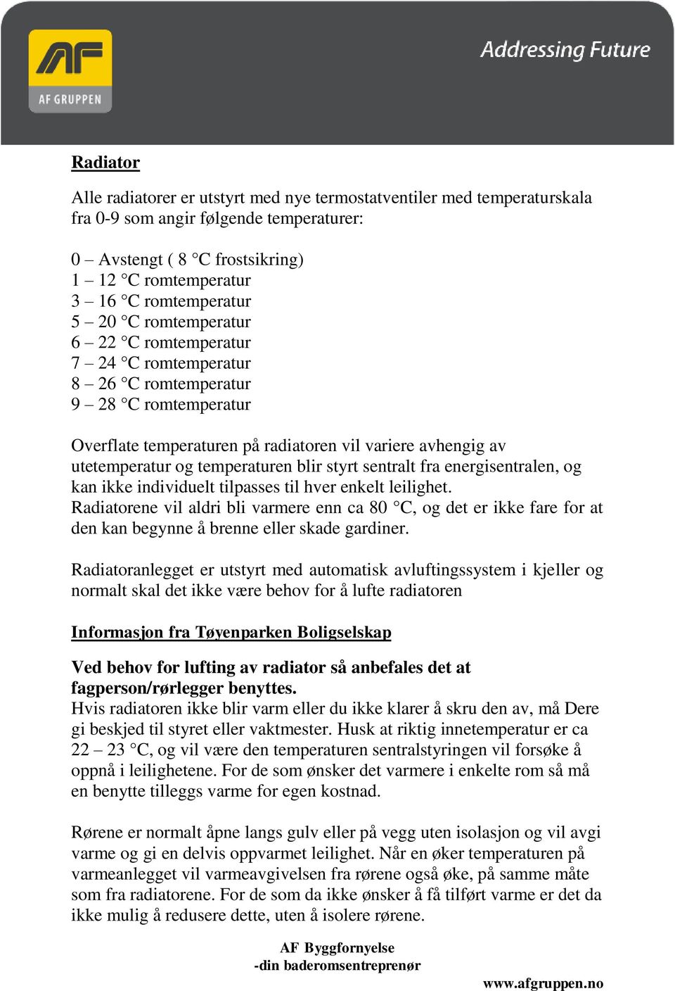 styrt sentralt fra energisentralen, og kan ikke individuelt tilpasses til hver enkelt leilighet.